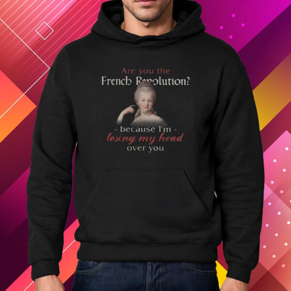 Are You The French Revolution Because I’m Losing My Head Over You Shirt Hoodie