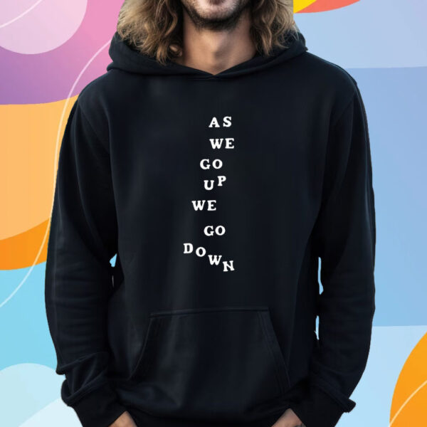 As We Go Up We Go Down T-Shirt Hoodie