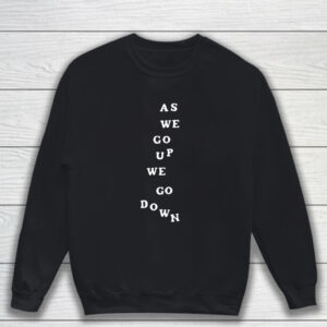 As We Go Up We Go Down T-Shirt Sweatshirt