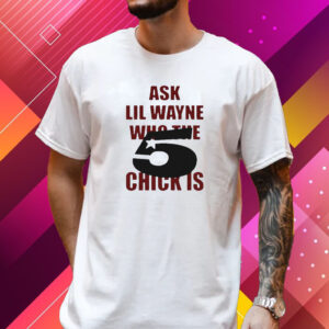 Ask Lil Wayne Who The 5 Star Chick Is Shirt