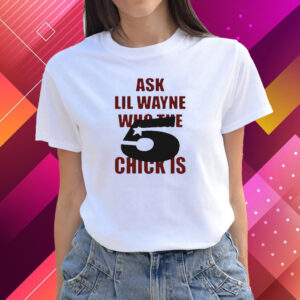 Ask Lil Wayne Who The 5 Star Chick Is Shirts