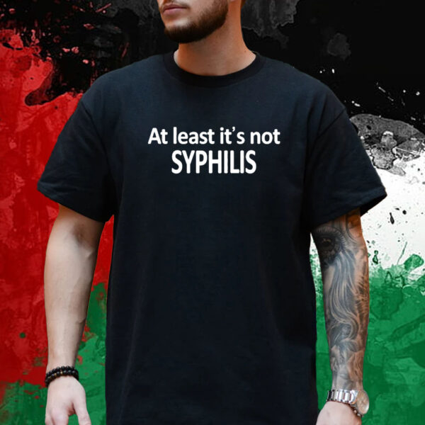 At Least It's Not Syphilis T-Shirt