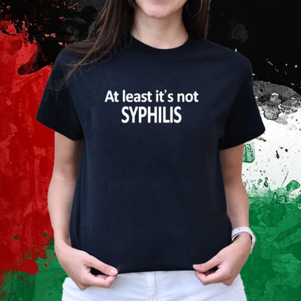 At Least It's Not Syphilis T-Shirts