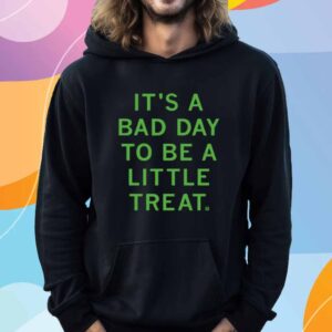 BAD DAY TO BE A LITTLE TREAT SHIRT