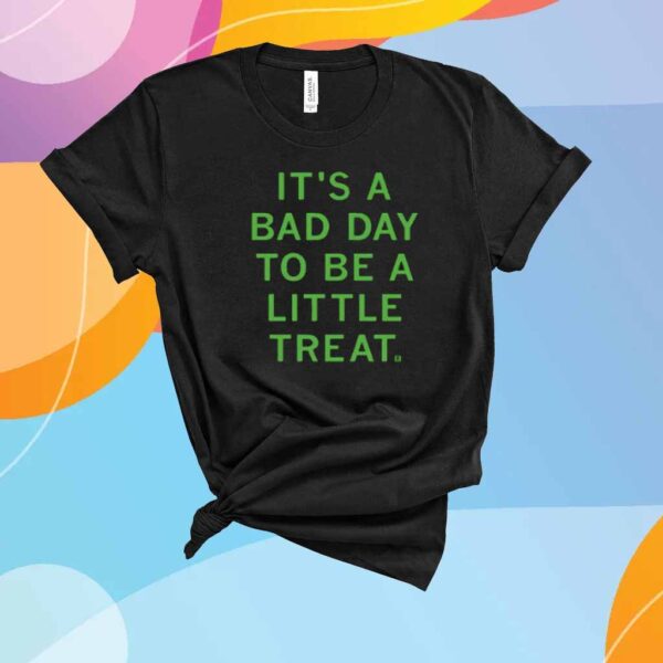 BAD DAY TO BE A LITTLE TREAT SHIRT