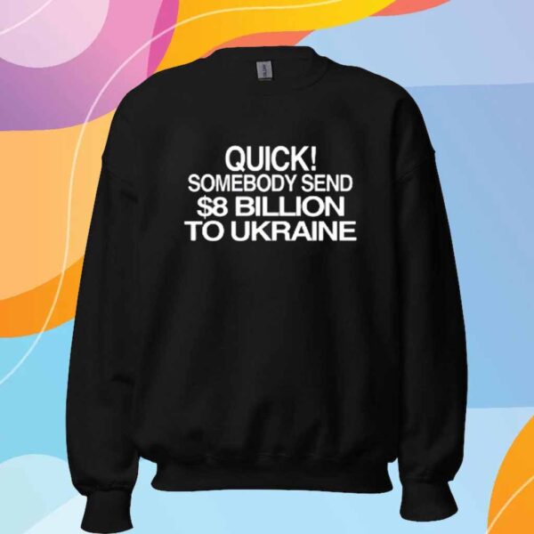 Barely Legal Inc Quick Somebody Send $8 Billion To Ukraine Shirt