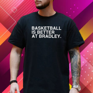 Basketball Is Better At Bradley Shirt