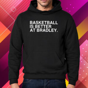 Basketball Is Better At Bradley Shirt Hoodie