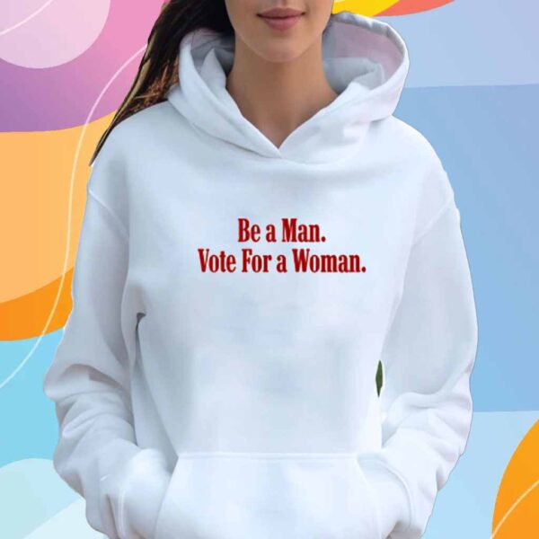 Be A Man Vote For A Woman Shirt