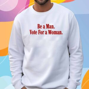 Be A Man Vote For A Woman Shirt