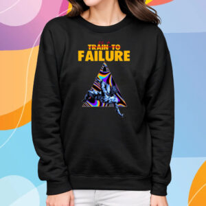 Be A Train To Failure T-Shirt Sweatshirt