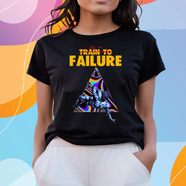 Be A Train To Failure T-Shirts