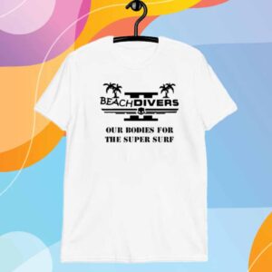 Beachdivers Our Bodies For The Super Surf Shirt