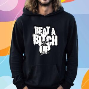 Beat A Bitch Up Shirt