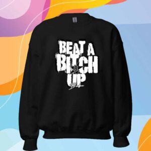 Beat A Bitch Up Shirt