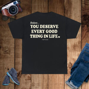 Believe You Deserve Every Good Things In Life T-Shirt