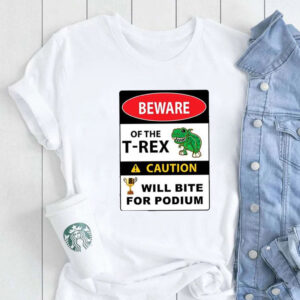 Beware Of The T-Rex Caution Will Bite For Podium Shirt