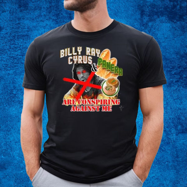 Billy Ray Cyrus And Panera Are Conspiring Against Me T-Shirt