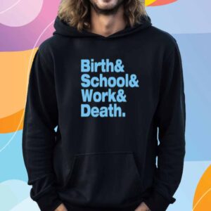 Birth & School & Work & Death Shirt