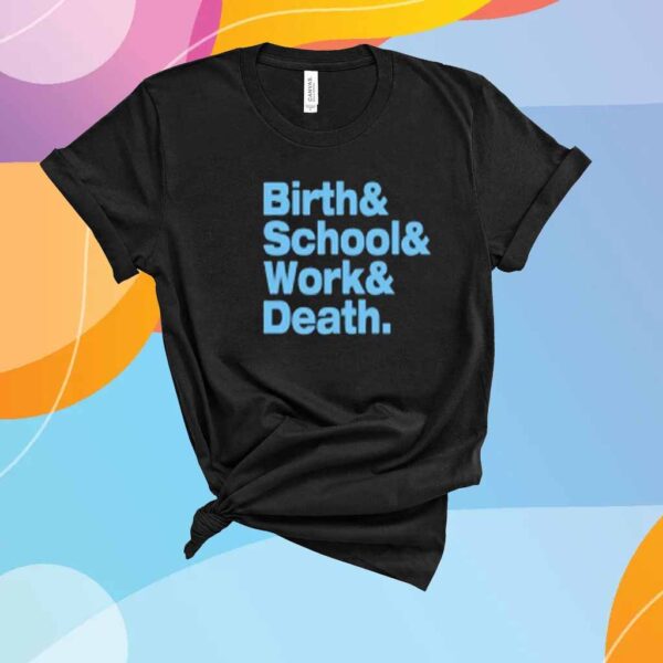 Birth & School & Work & Death Shirt