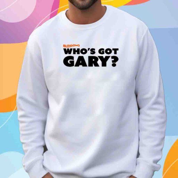 Blossoms Who's Got Gary Shirt