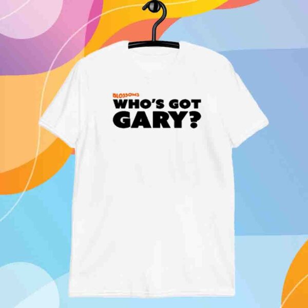 Blossoms Who's Got Gary Shirt