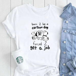 Born To Be A Cartoon Dog Forced Get A Job T-Shirt