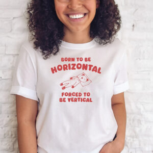 Born To Be Horizontal Forced To Be Vertical Shirts