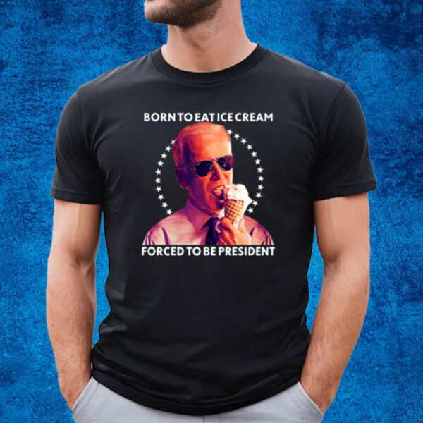 Born To Eat Ice Cream Forced To Be President T-Shirt