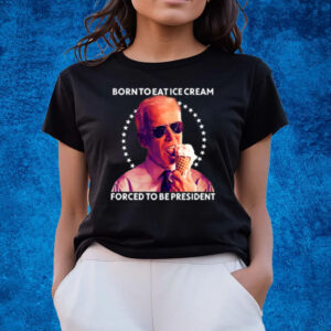 Born To Eat Ice Cream Forced To Be President T-Shirts