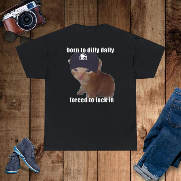 Born To Taco Dilly Dally Forced To Lock In T-Shirt