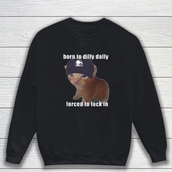 Born To Taco Dilly Dally Forced To Lock In T-Shirt Sweatshirt