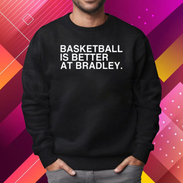 Bradley Braves Athletics Basketball Is Better At Bradley Shirt Sweatshirt