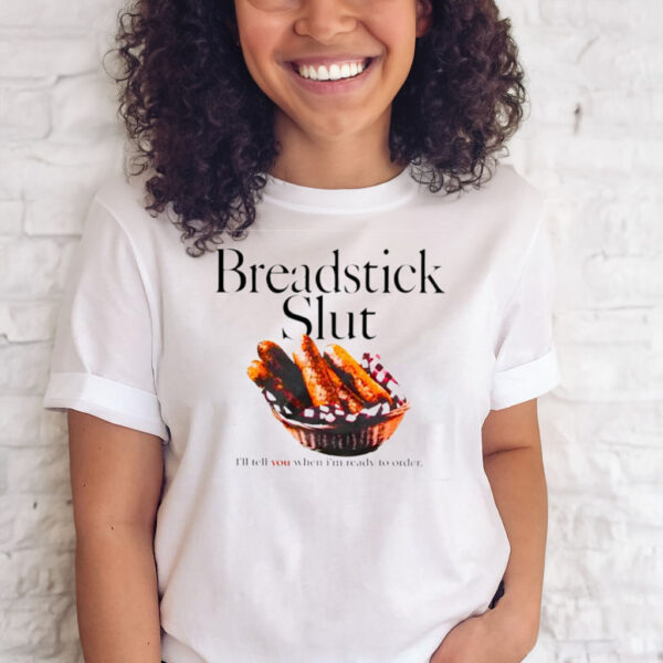 Breadstick Slut I’ll Tell You When I’m Ready To Order T-Shirts