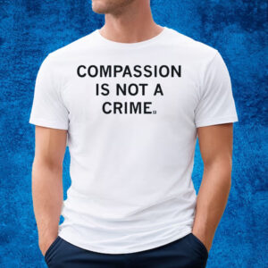 COMPASSION IS NOT A CRIME T-SHIRT