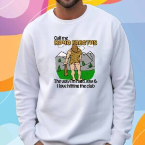 Call Me Homo Erectus The Way I'm Hard, Gay & I Love Hitting The Club T-Shirt