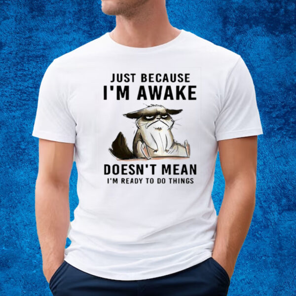 Cat Just Because Im Awake Doesnt Mean Im Ready To Do Things T-Shirt