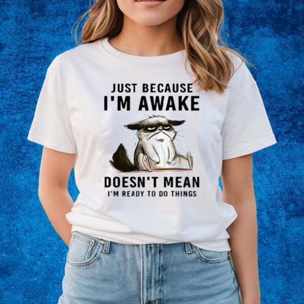 Cat Just Because Im Awake Doesnt Mean Im Ready To Do Things T-Shirts