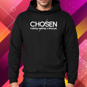 Chosen Making Worship A Lifestyle Shirt Hoodie