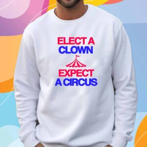 Classy Shirts 4 U Elect A Clown Expect A Circus Shirt