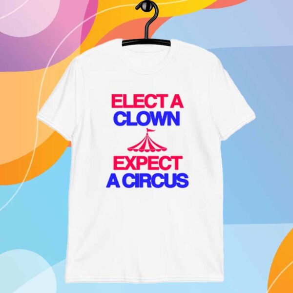 Classy Shirts 4 U Elect A Clown Expect A Circus Shirt