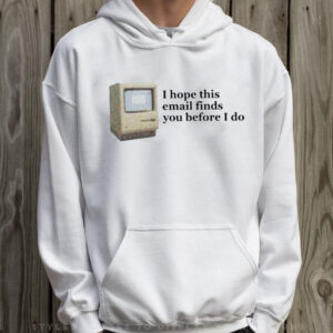 Computer I Hope This Email Finds You Before I Do T-Shirt Hoodie