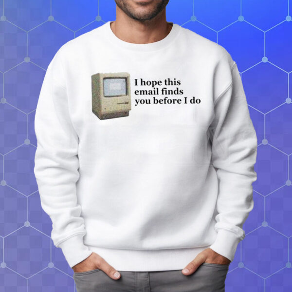 Computer I Hope This Email Finds You Before I Do T-Shirt Sweatshirt