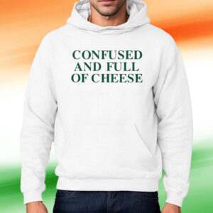 Confused And Full Of Cheese Shirt Hoodie