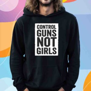 Control Guns Not Girls Shirt