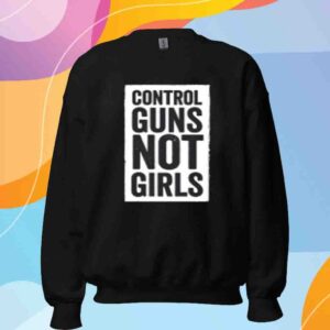 Control Guns Not Girls Shirt