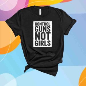 Control Guns Not Girls Shirt