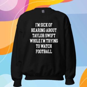 Ctespn Store I'm Sick Of Hearing About Taylor While I'm Trying To Watch Football Shirt