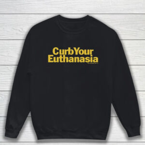 Curb Your Euthanasia T-Shirt Sweatshirt