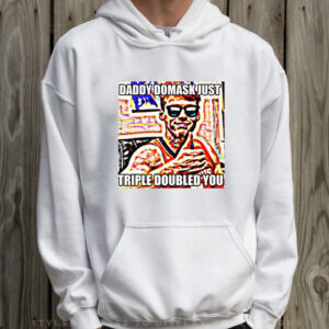 Daddy Domask Just Triple Doubled You T-Shirt Hoodie